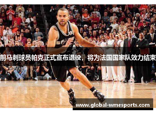 前马刺球员帕克正式宣布退役，将为法国国家队效力结束