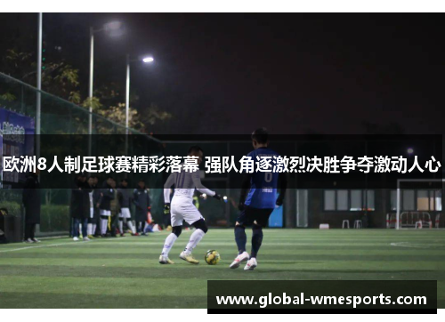 欧洲8人制足球赛精彩落幕 强队角逐激烈决胜争夺激动人心
