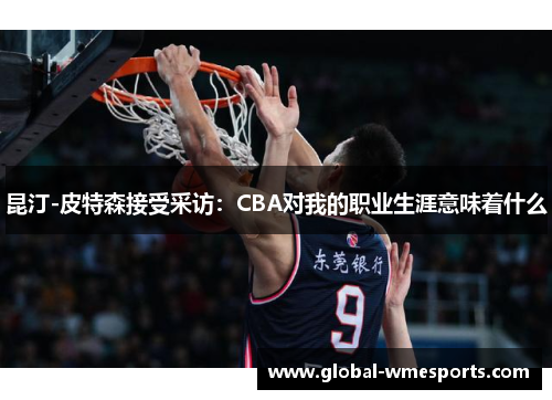 昆汀-皮特森接受采访：CBA对我的职业生涯意味着什么