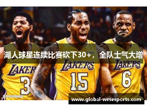 湖人球星连续比赛砍下30+，全队士气大增