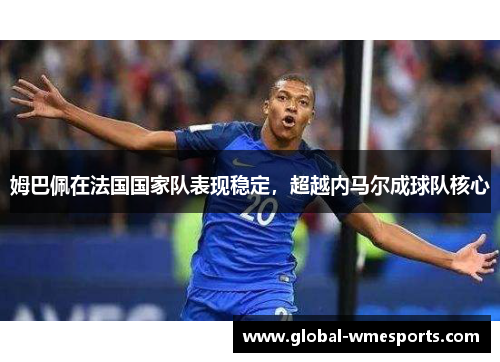 姆巴佩在法国国家队表现稳定，超越内马尔成球队核心