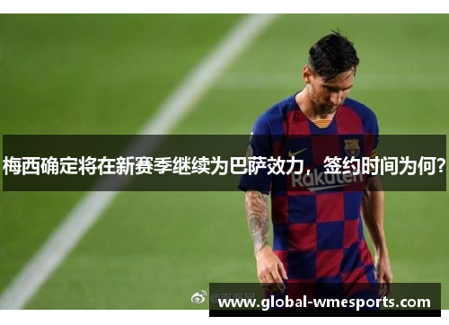 梅西确定将在新赛季继续为巴萨效力，签约时间为何？