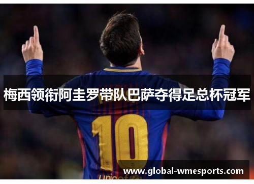 梅西领衔阿圭罗带队巴萨夺得足总杯冠军