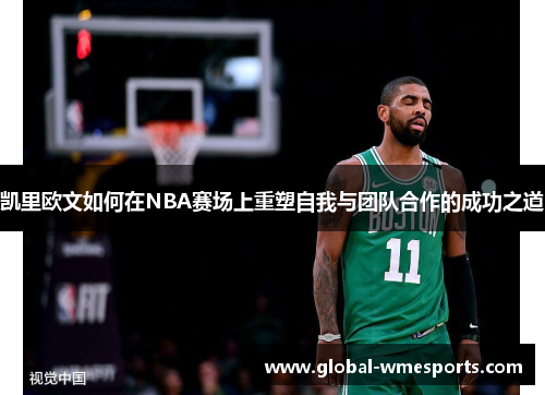 凯里欧文如何在NBA赛场上重塑自我与团队合作的成功之道