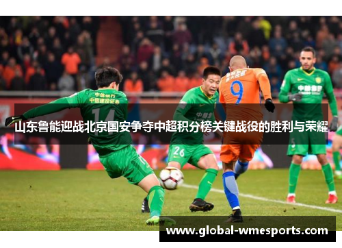 山东鲁能迎战北京国安争夺中超积分榜关键战役的胜利与荣耀