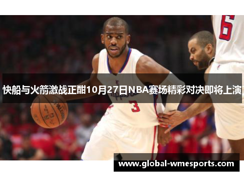 快船与火箭激战正酣10月27日NBA赛场精彩对决即将上演