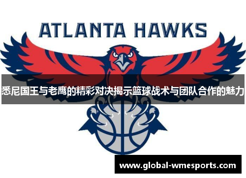 悉尼国王与老鹰的精彩对决揭示篮球战术与团队合作的魅力