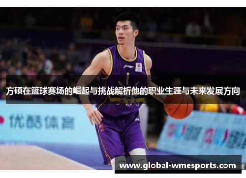 方硕在篮球赛场的崛起与挑战解析他的职业生涯与未来发展方向