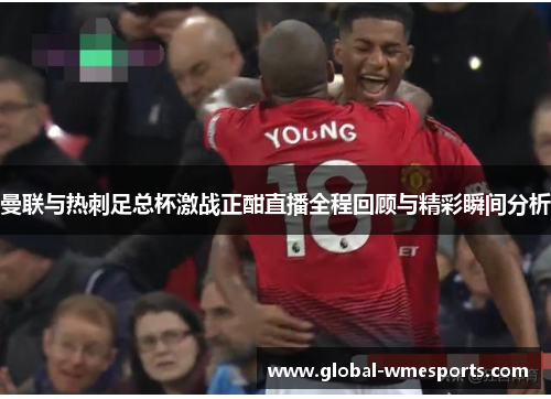 曼联与热刺足总杯激战正酣直播全程回顾与精彩瞬间分析