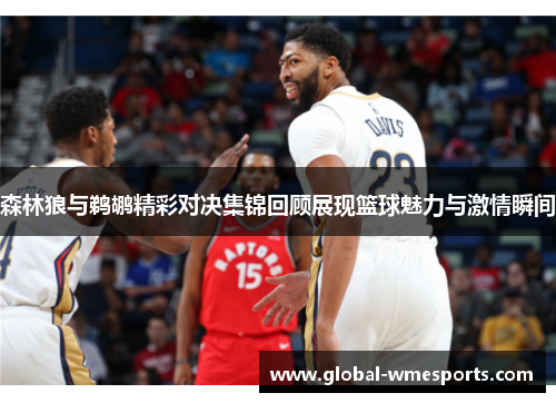 森林狼与鹈鹕精彩对决集锦回顾展现篮球魅力与激情瞬间
