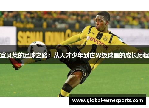登贝莱的足球之路：从天才少年到世界级球星的成长历程