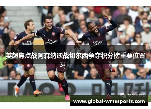 英超焦点战阿森纳迎战切尔西争夺积分榜重要位置