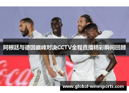 阿根廷与德国巅峰对决CCTV全程直播精彩瞬间回顾