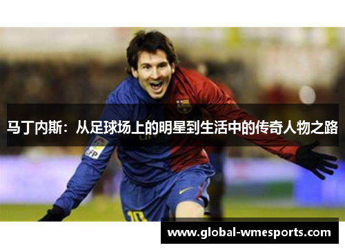 马丁内斯：从足球场上的明星到生活中的传奇人物之路