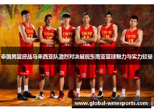 泰国男篮迎战马来西亚队激烈对决展现东南亚篮球魅力与实力较量