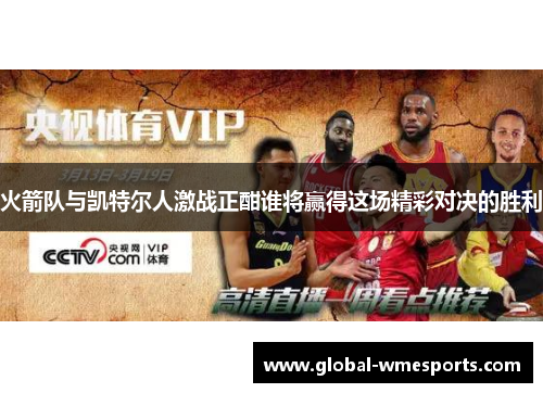 火箭队与凯特尔人激战正酣谁将赢得这场精彩对决的胜利