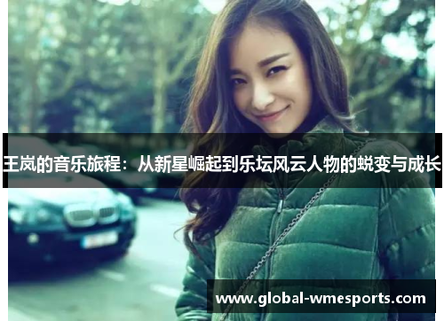 王岚的音乐旅程：从新星崛起到乐坛风云人物的蜕变与成长