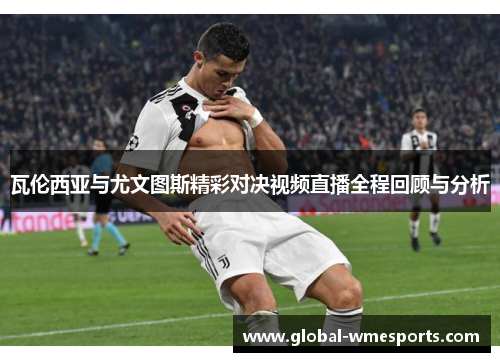瓦伦西亚与尤文图斯精彩对决视频直播全程回顾与分析