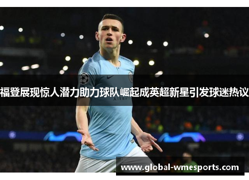 福登展现惊人潜力助力球队崛起成英超新星引发球迷热议